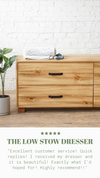 Positive customer review for the Low Stow dresser. Natural solid wood low dresser or storage chest. Furniture for home storage. Solid wood drawers. Handcrafted in the USA. Heirloom quality.